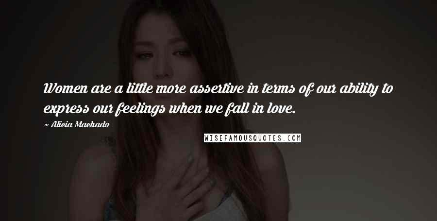 Alicia Machado Quotes: Women are a little more assertive in terms of our ability to express our feelings when we fall in love.