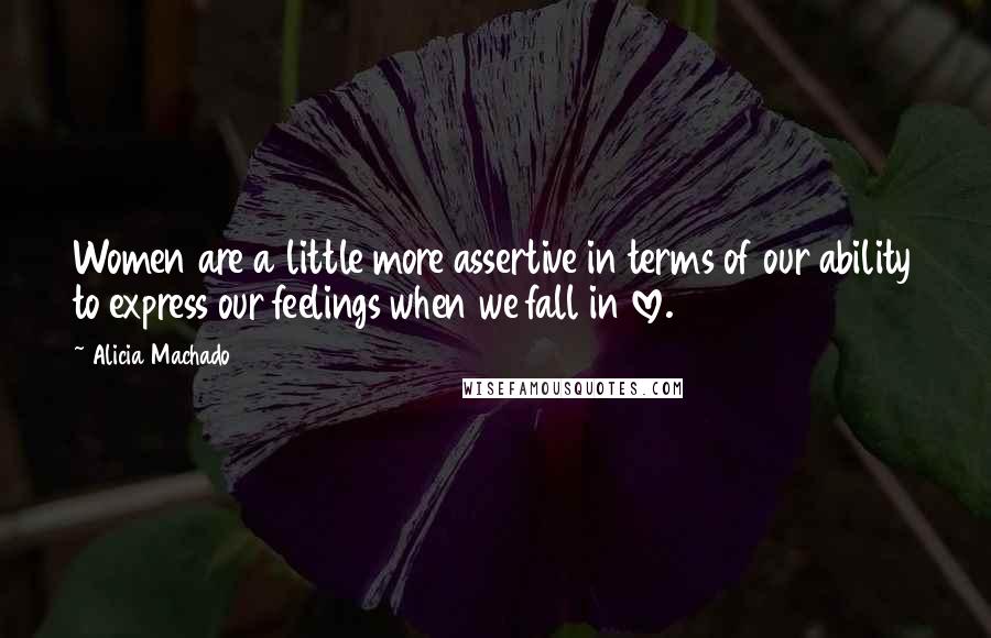 Alicia Machado Quotes: Women are a little more assertive in terms of our ability to express our feelings when we fall in love.