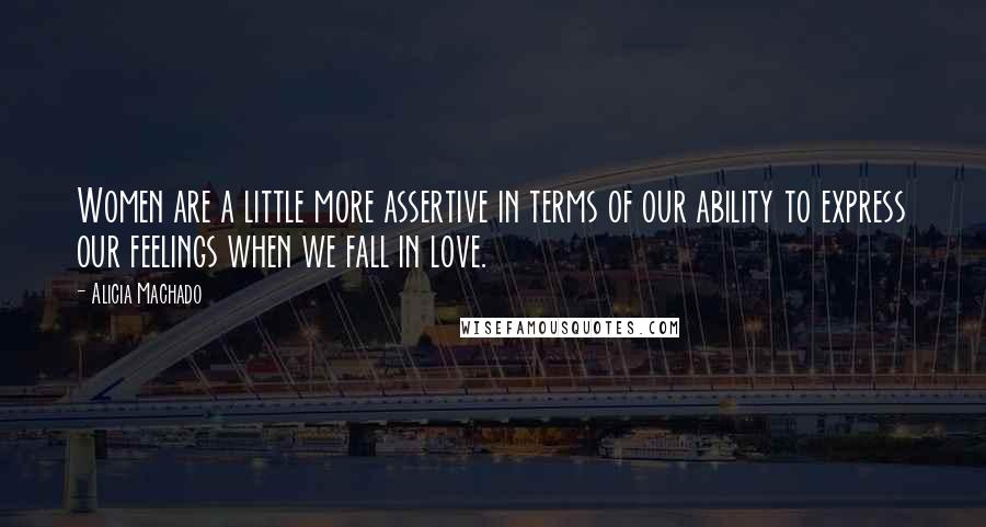 Alicia Machado Quotes: Women are a little more assertive in terms of our ability to express our feelings when we fall in love.