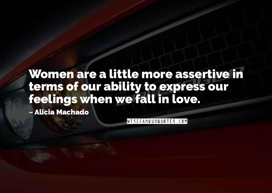 Alicia Machado Quotes: Women are a little more assertive in terms of our ability to express our feelings when we fall in love.