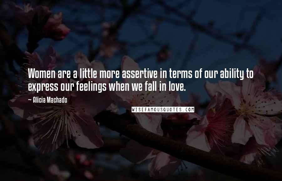Alicia Machado Quotes: Women are a little more assertive in terms of our ability to express our feelings when we fall in love.