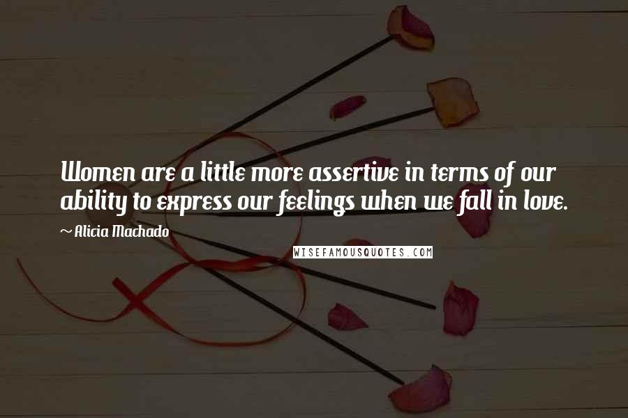 Alicia Machado Quotes: Women are a little more assertive in terms of our ability to express our feelings when we fall in love.