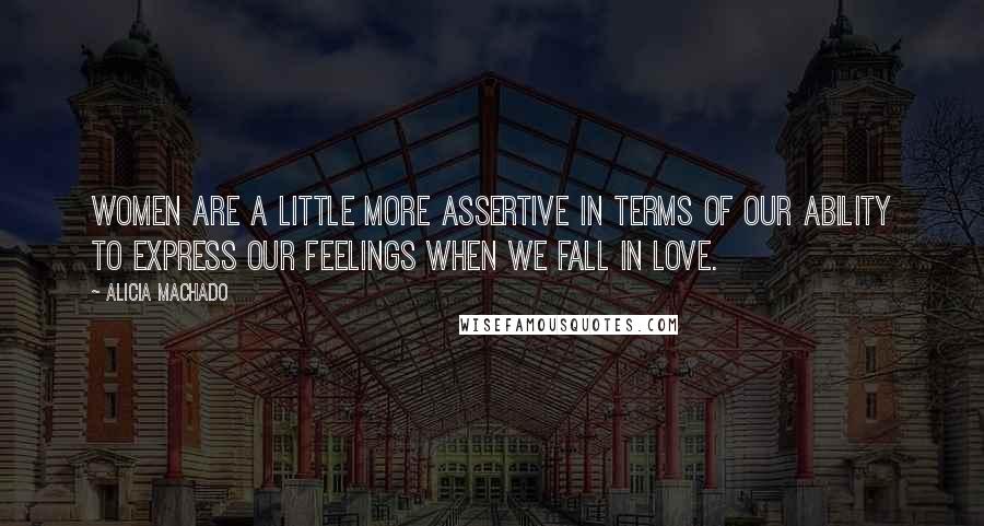 Alicia Machado Quotes: Women are a little more assertive in terms of our ability to express our feelings when we fall in love.