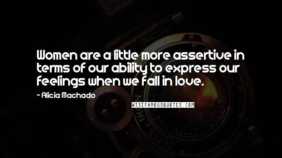 Alicia Machado Quotes: Women are a little more assertive in terms of our ability to express our feelings when we fall in love.