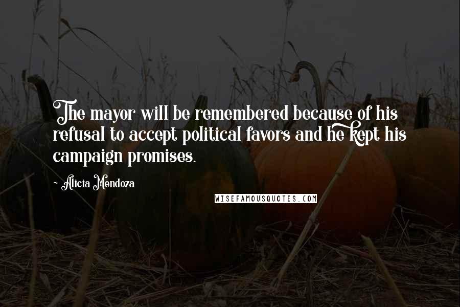 Alicia Mendoza Quotes: The mayor will be remembered because of his refusal to accept political favors and he kept his campaign promises.