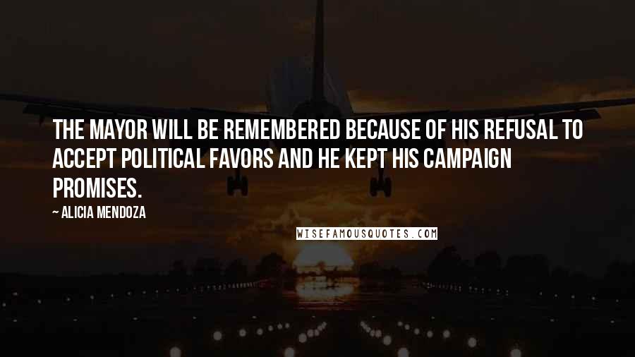 Alicia Mendoza Quotes: The mayor will be remembered because of his refusal to accept political favors and he kept his campaign promises.