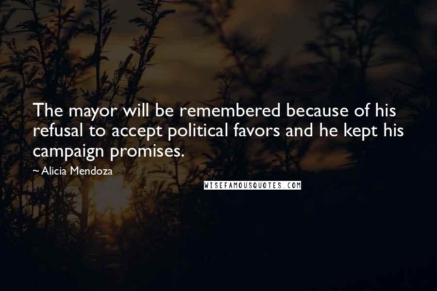 Alicia Mendoza Quotes: The mayor will be remembered because of his refusal to accept political favors and he kept his campaign promises.