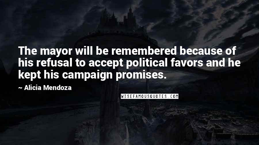 Alicia Mendoza Quotes: The mayor will be remembered because of his refusal to accept political favors and he kept his campaign promises.