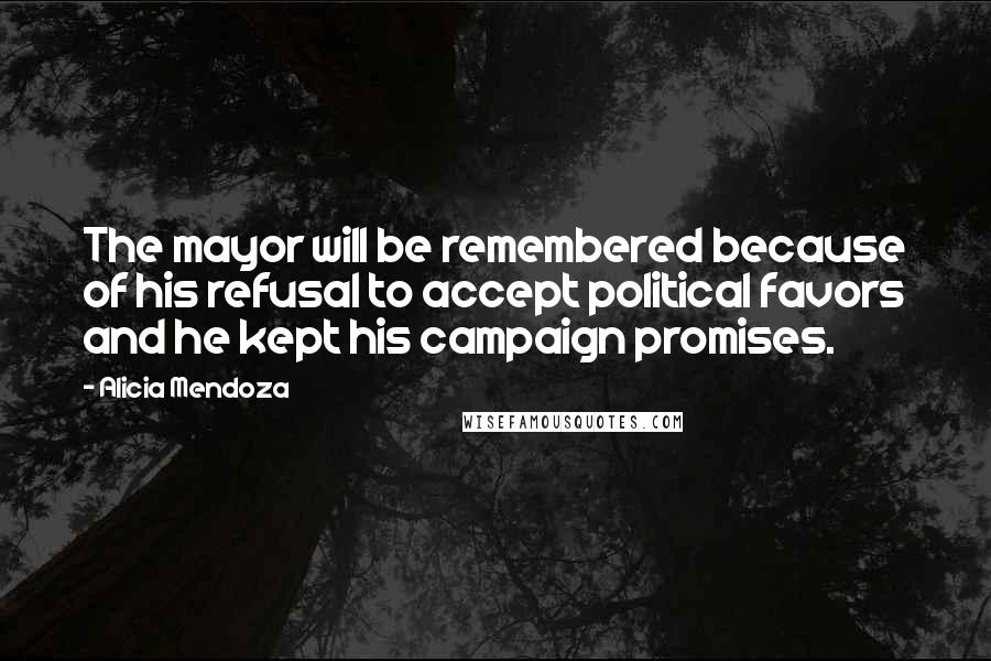 Alicia Mendoza Quotes: The mayor will be remembered because of his refusal to accept political favors and he kept his campaign promises.