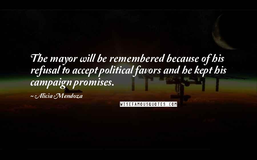Alicia Mendoza Quotes: The mayor will be remembered because of his refusal to accept political favors and he kept his campaign promises.