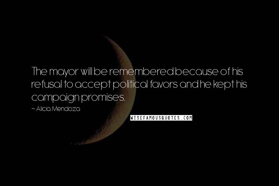 Alicia Mendoza Quotes: The mayor will be remembered because of his refusal to accept political favors and he kept his campaign promises.