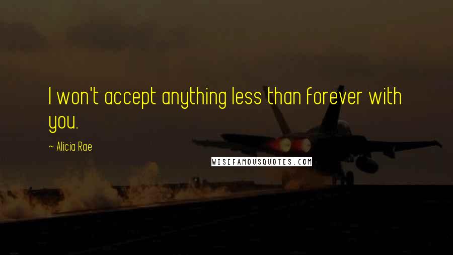 Alicia Rae Quotes: I won't accept anything less than forever with you.