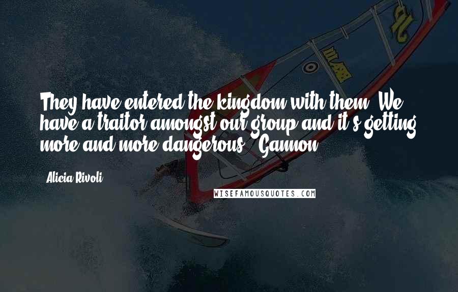 Alicia Rivoli Quotes: They have entered the kingdom with them. We have a traitor amongst our group and it's getting more and more dangerous."-Gannon-