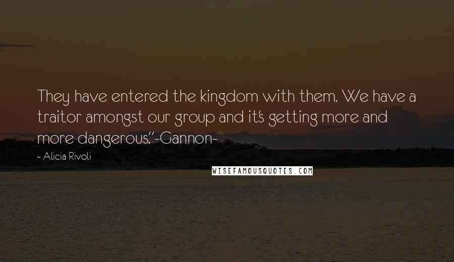 Alicia Rivoli Quotes: They have entered the kingdom with them. We have a traitor amongst our group and it's getting more and more dangerous."-Gannon-