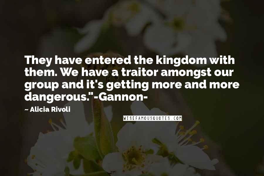 Alicia Rivoli Quotes: They have entered the kingdom with them. We have a traitor amongst our group and it's getting more and more dangerous."-Gannon-