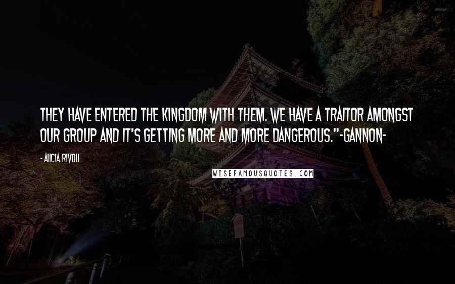 Alicia Rivoli Quotes: They have entered the kingdom with them. We have a traitor amongst our group and it's getting more and more dangerous."-Gannon-