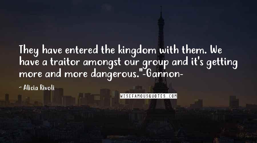 Alicia Rivoli Quotes: They have entered the kingdom with them. We have a traitor amongst our group and it's getting more and more dangerous."-Gannon-