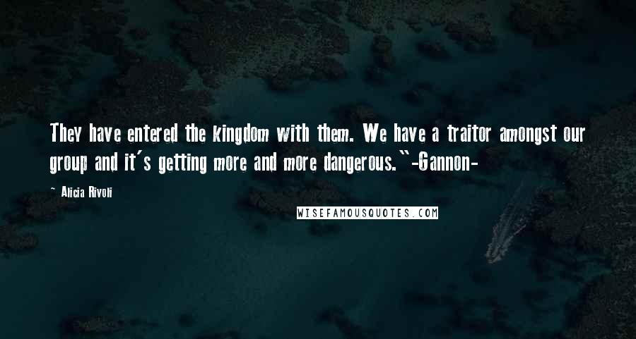 Alicia Rivoli Quotes: They have entered the kingdom with them. We have a traitor amongst our group and it's getting more and more dangerous."-Gannon-