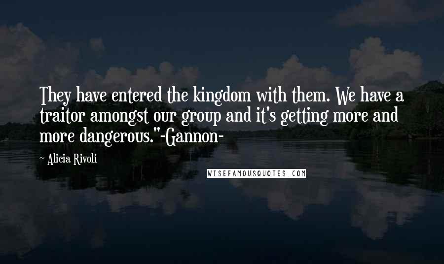 Alicia Rivoli Quotes: They have entered the kingdom with them. We have a traitor amongst our group and it's getting more and more dangerous."-Gannon-