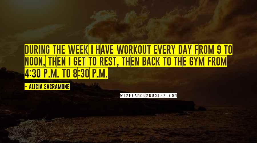 Alicia Sacramone Quotes: During the week I have workout every day from 9 to noon, then I get to rest, then back to the gym from 4:30 P.M. to 8:30 P.M.
