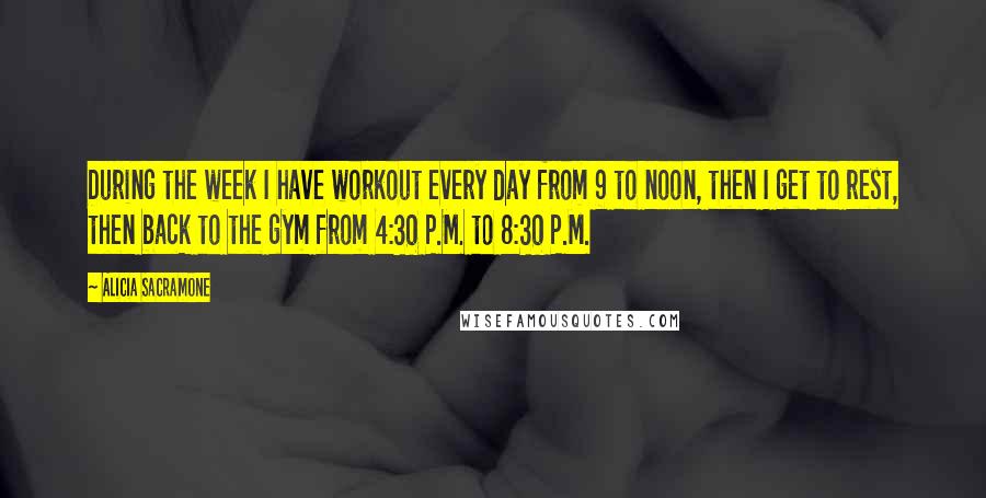 Alicia Sacramone Quotes: During the week I have workout every day from 9 to noon, then I get to rest, then back to the gym from 4:30 P.M. to 8:30 P.M.