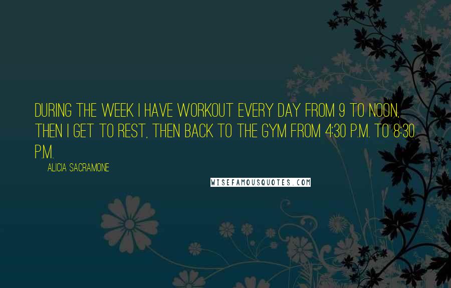 Alicia Sacramone Quotes: During the week I have workout every day from 9 to noon, then I get to rest, then back to the gym from 4:30 P.M. to 8:30 P.M.