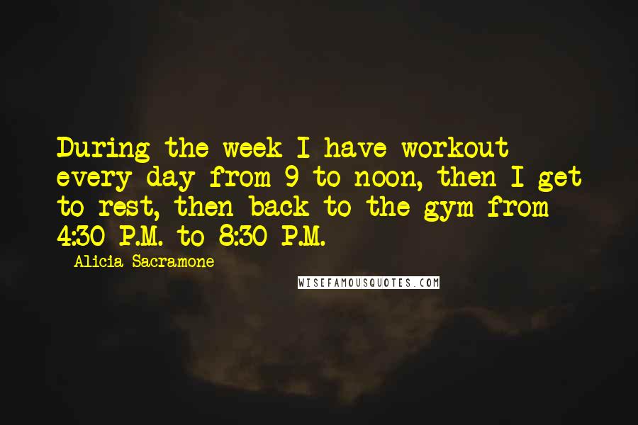 Alicia Sacramone Quotes: During the week I have workout every day from 9 to noon, then I get to rest, then back to the gym from 4:30 P.M. to 8:30 P.M.