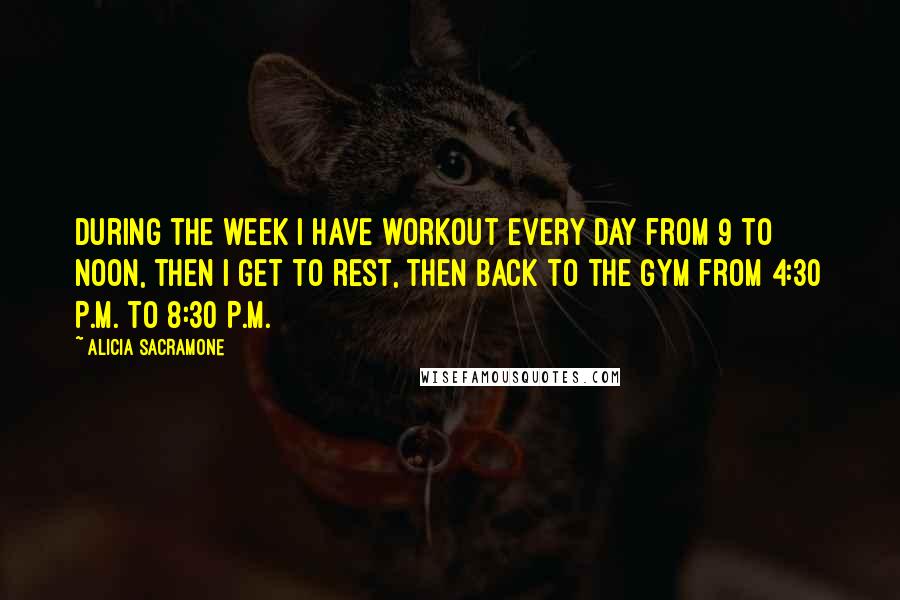 Alicia Sacramone Quotes: During the week I have workout every day from 9 to noon, then I get to rest, then back to the gym from 4:30 P.M. to 8:30 P.M.