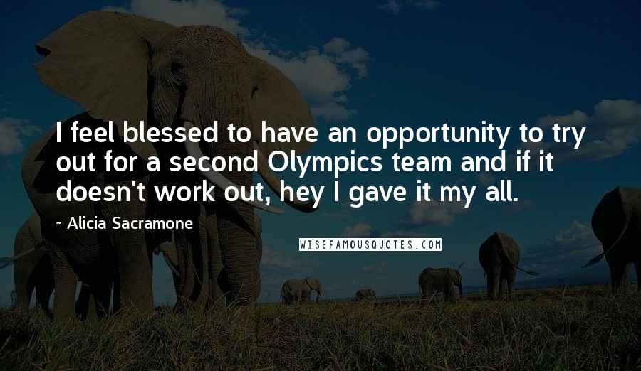 Alicia Sacramone Quotes: I feel blessed to have an opportunity to try out for a second Olympics team and if it doesn't work out, hey I gave it my all.