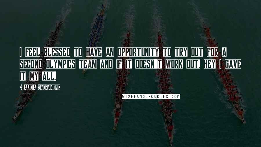 Alicia Sacramone Quotes: I feel blessed to have an opportunity to try out for a second Olympics team and if it doesn't work out, hey I gave it my all.