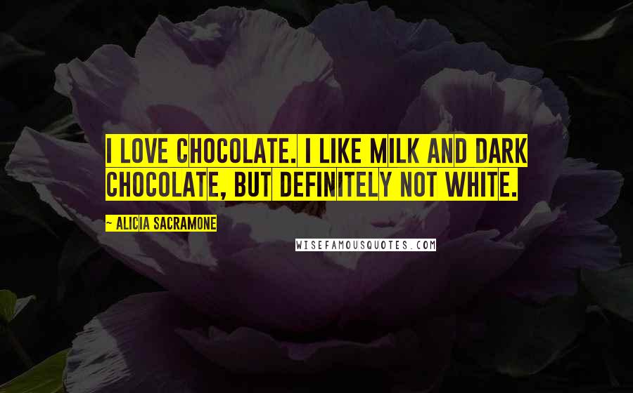 Alicia Sacramone Quotes: I love chocolate. I like milk and dark chocolate, but definitely not white.