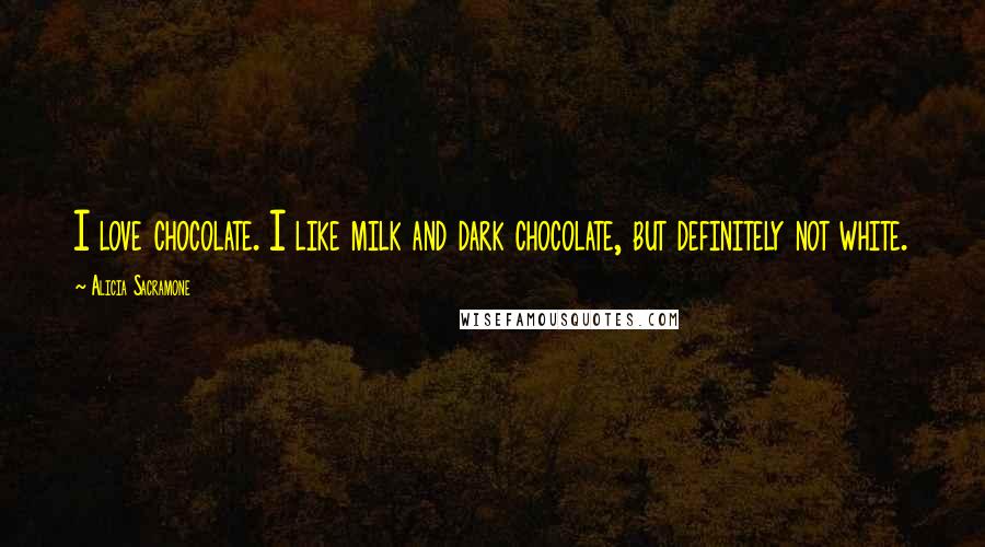 Alicia Sacramone Quotes: I love chocolate. I like milk and dark chocolate, but definitely not white.