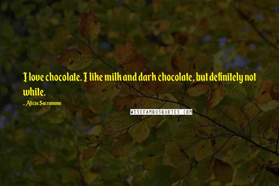 Alicia Sacramone Quotes: I love chocolate. I like milk and dark chocolate, but definitely not white.