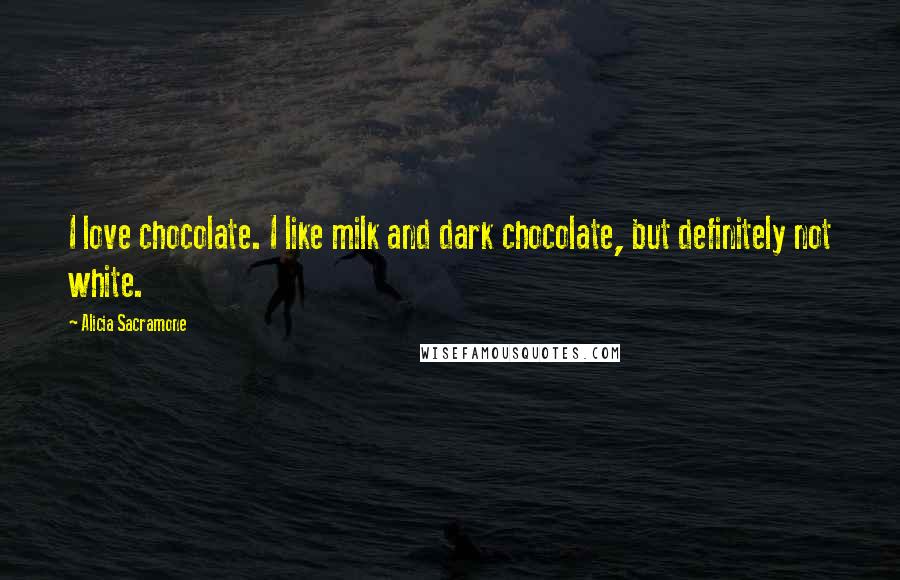 Alicia Sacramone Quotes: I love chocolate. I like milk and dark chocolate, but definitely not white.