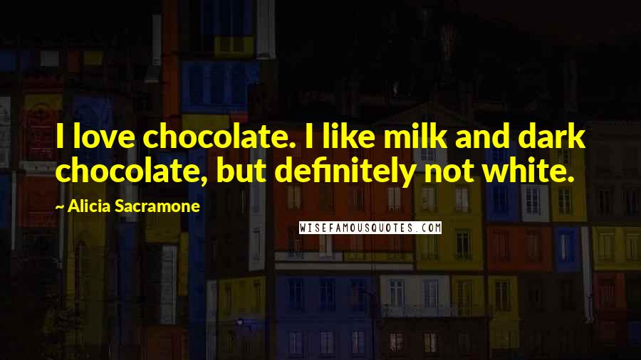 Alicia Sacramone Quotes: I love chocolate. I like milk and dark chocolate, but definitely not white.