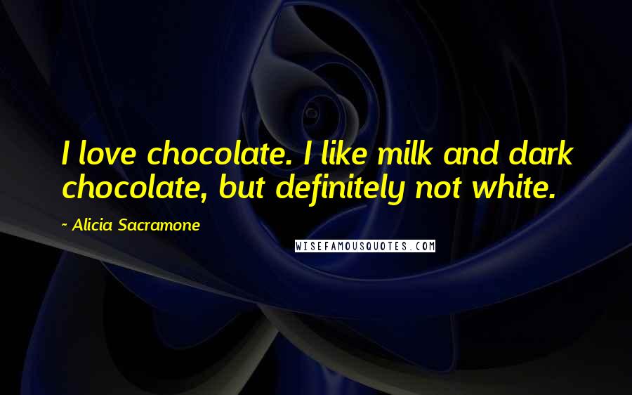 Alicia Sacramone Quotes: I love chocolate. I like milk and dark chocolate, but definitely not white.