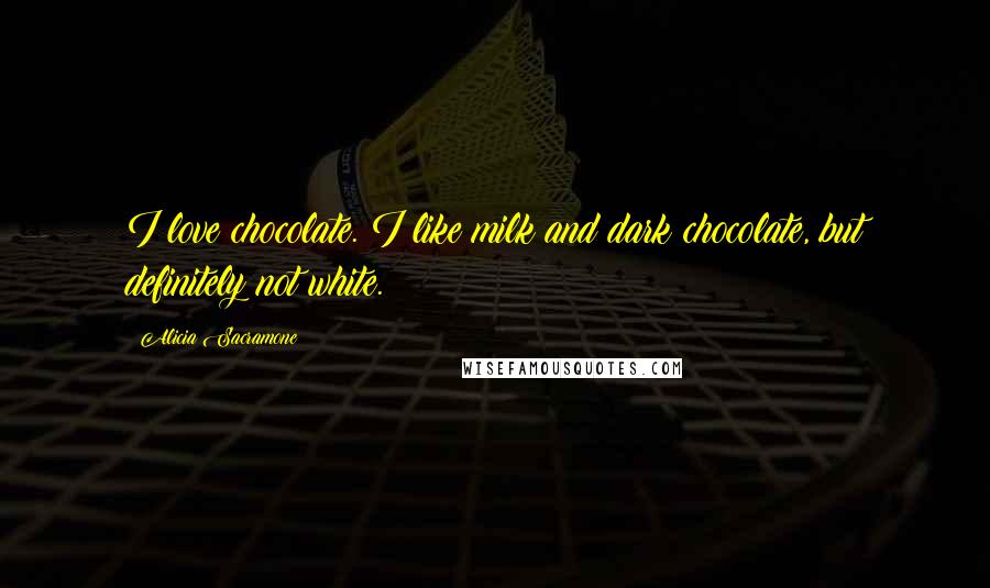 Alicia Sacramone Quotes: I love chocolate. I like milk and dark chocolate, but definitely not white.