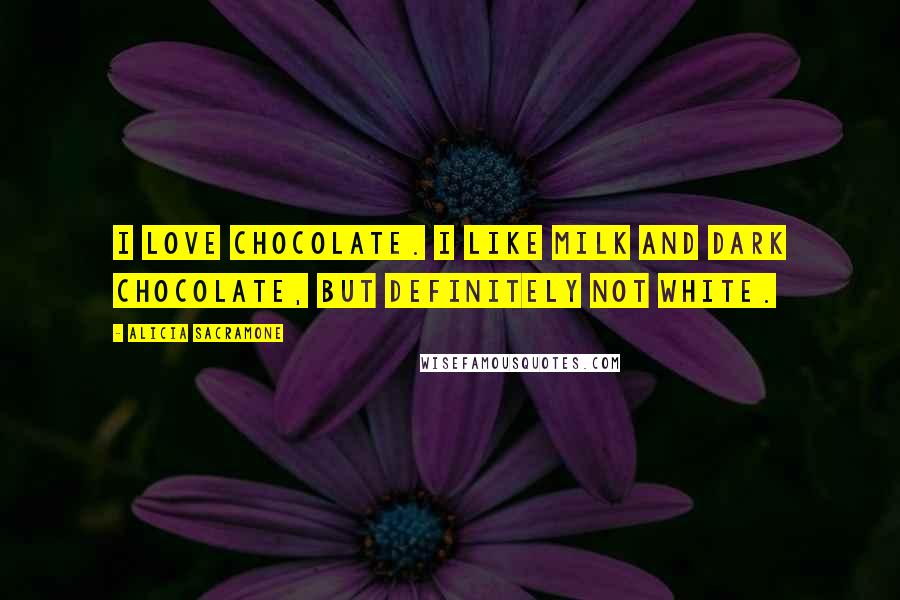 Alicia Sacramone Quotes: I love chocolate. I like milk and dark chocolate, but definitely not white.