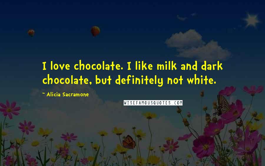 Alicia Sacramone Quotes: I love chocolate. I like milk and dark chocolate, but definitely not white.