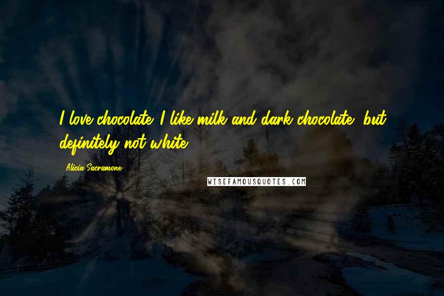 Alicia Sacramone Quotes: I love chocolate. I like milk and dark chocolate, but definitely not white.