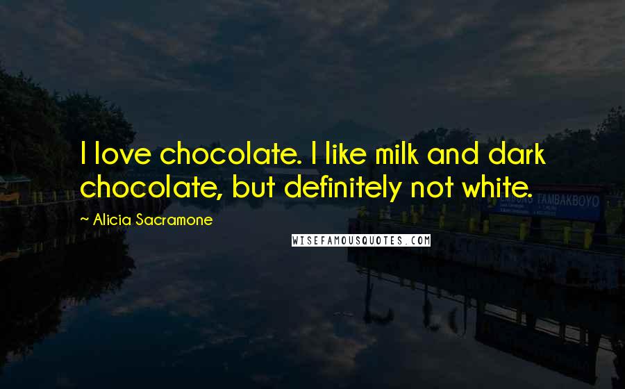 Alicia Sacramone Quotes: I love chocolate. I like milk and dark chocolate, but definitely not white.