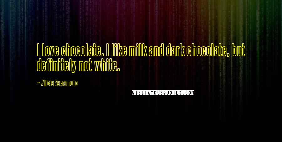 Alicia Sacramone Quotes: I love chocolate. I like milk and dark chocolate, but definitely not white.