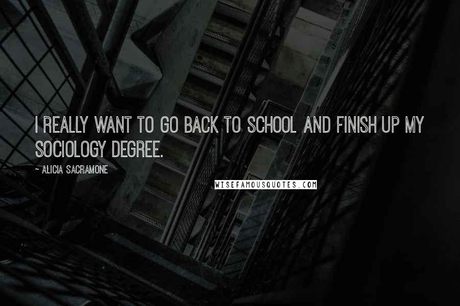Alicia Sacramone Quotes: I really want to go back to school and finish up my sociology degree.