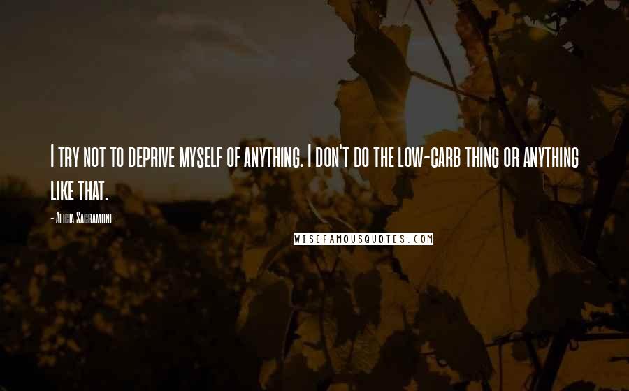 Alicia Sacramone Quotes: I try not to deprive myself of anything. I don't do the low-carb thing or anything like that.