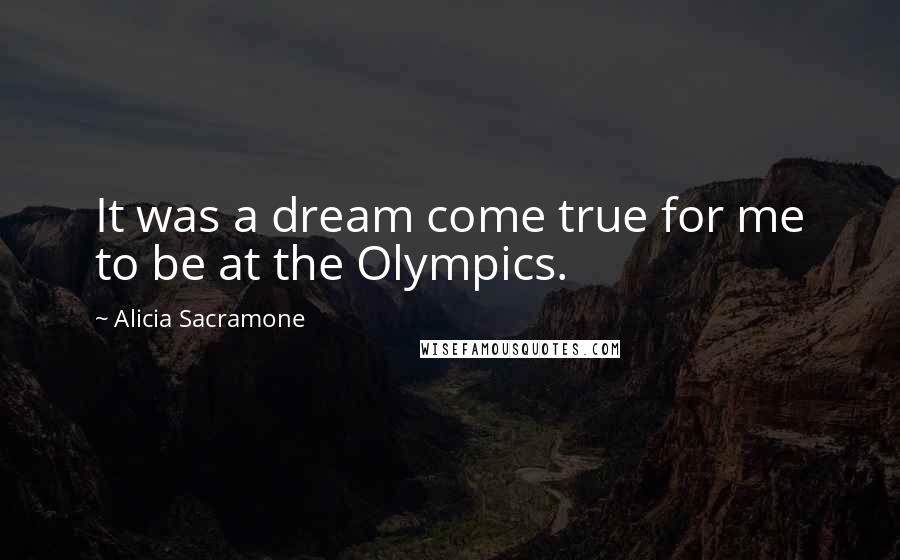 Alicia Sacramone Quotes: It was a dream come true for me to be at the Olympics.