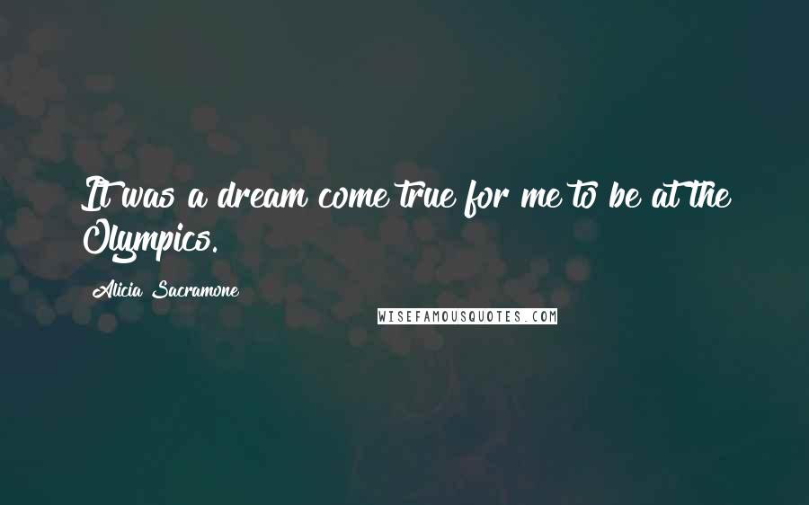 Alicia Sacramone Quotes: It was a dream come true for me to be at the Olympics.