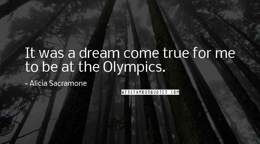 Alicia Sacramone Quotes: It was a dream come true for me to be at the Olympics.