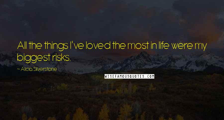 Alicia Silverstone Quotes: All the things I've loved the most in life were my biggest risks.