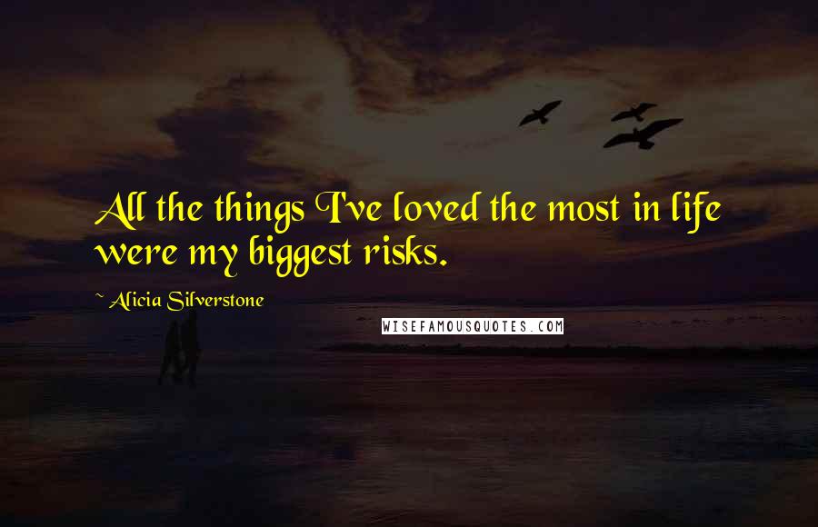 Alicia Silverstone Quotes: All the things I've loved the most in life were my biggest risks.