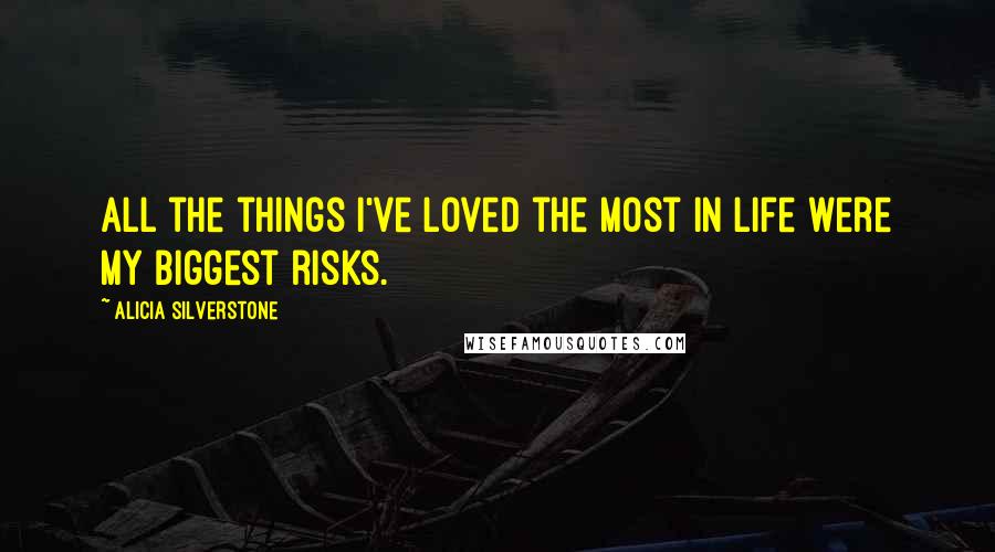 Alicia Silverstone Quotes: All the things I've loved the most in life were my biggest risks.